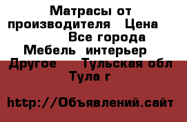 Матрасы от производителя › Цена ­ 6 850 - Все города Мебель, интерьер » Другое   . Тульская обл.,Тула г.
